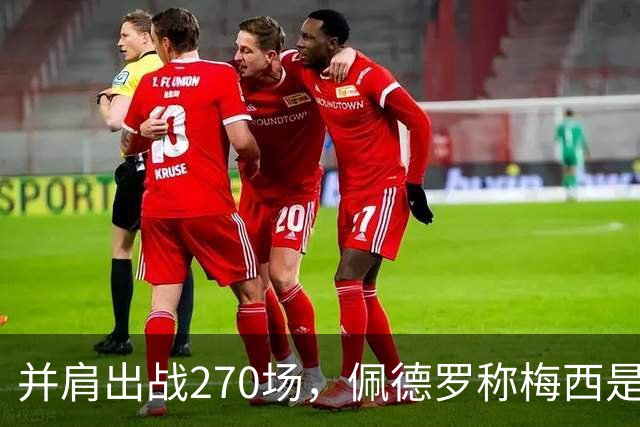 并肩出战270场，佩德罗称梅西是独一档的球员
