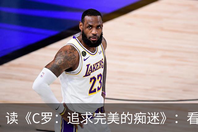 读《C罗：追求完美的痴迷》：看透这位41岁巨星的偏执与挣扎
