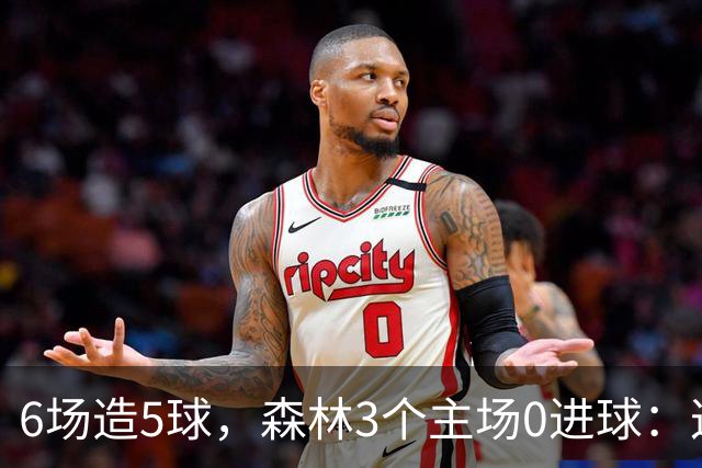 6场造5球，森林3个主场0进球：这场只等一个人